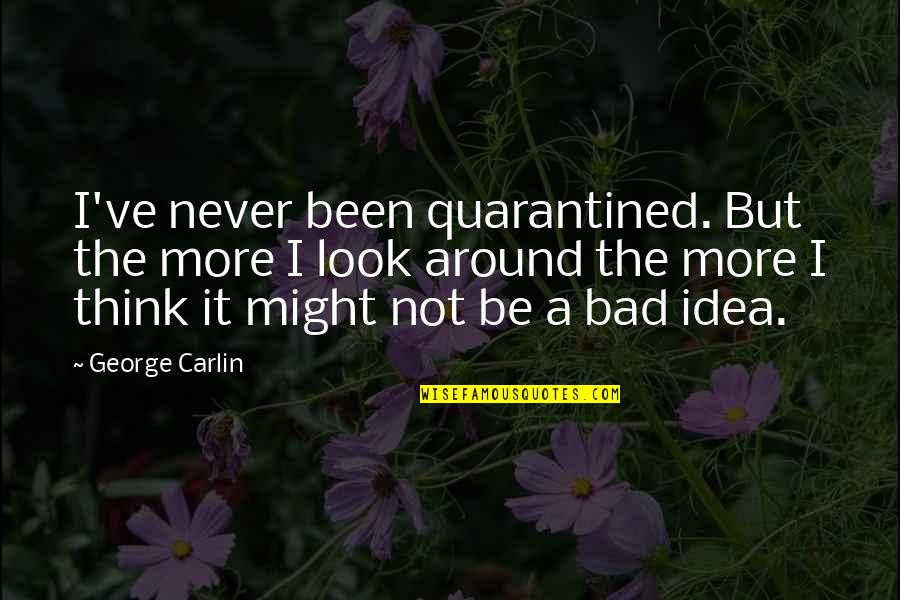 Bad Idea Quotes By George Carlin: I've never been quarantined. But the more I