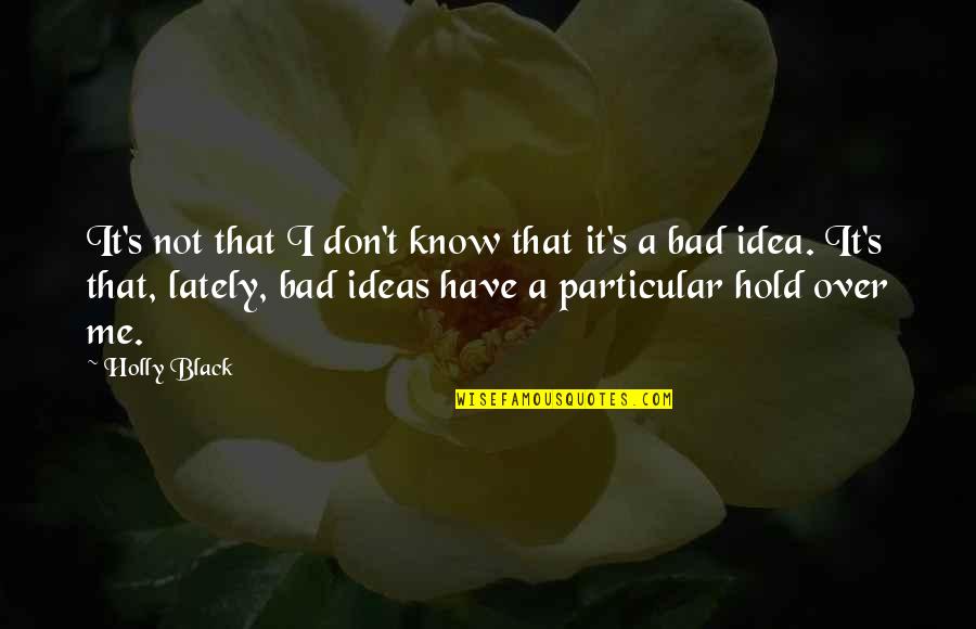 Bad Idea Quotes By Holly Black: It's not that I don't know that it's