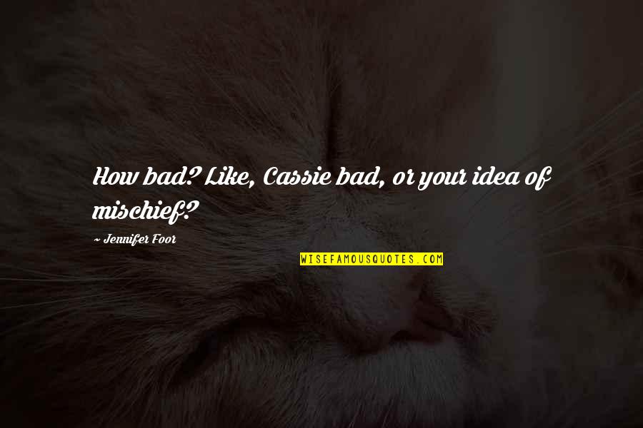 Bad Idea Quotes By Jennifer Foor: How bad? Like, Cassie bad, or your idea