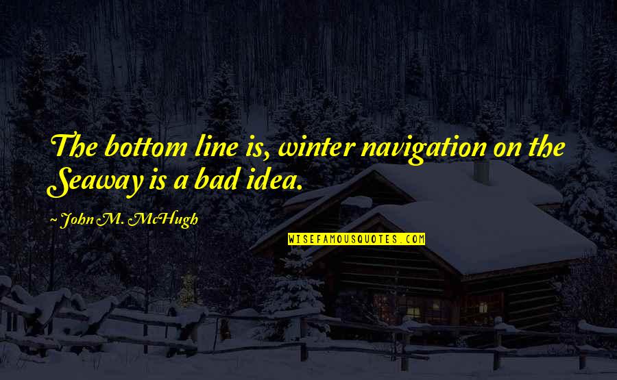 Bad Idea Quotes By John M. McHugh: The bottom line is, winter navigation on the