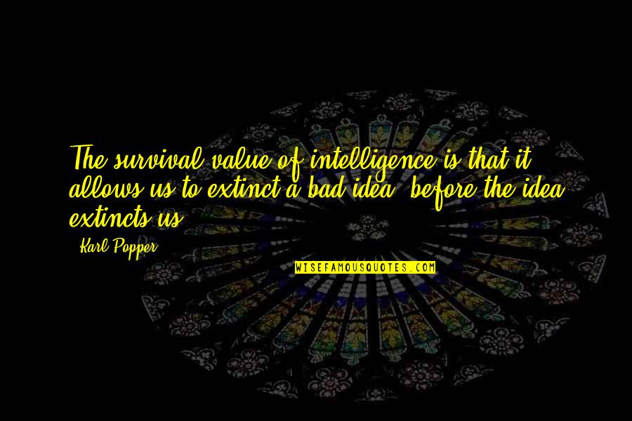 Bad Idea Quotes By Karl Popper: The survival value of intelligence is that it