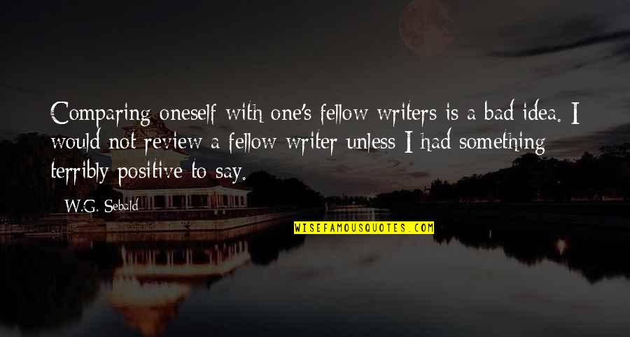 Bad Idea Quotes By W.G. Sebald: Comparing oneself with one's fellow writers is a