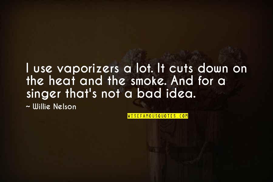 Bad Idea Quotes By Willie Nelson: I use vaporizers a lot. It cuts down