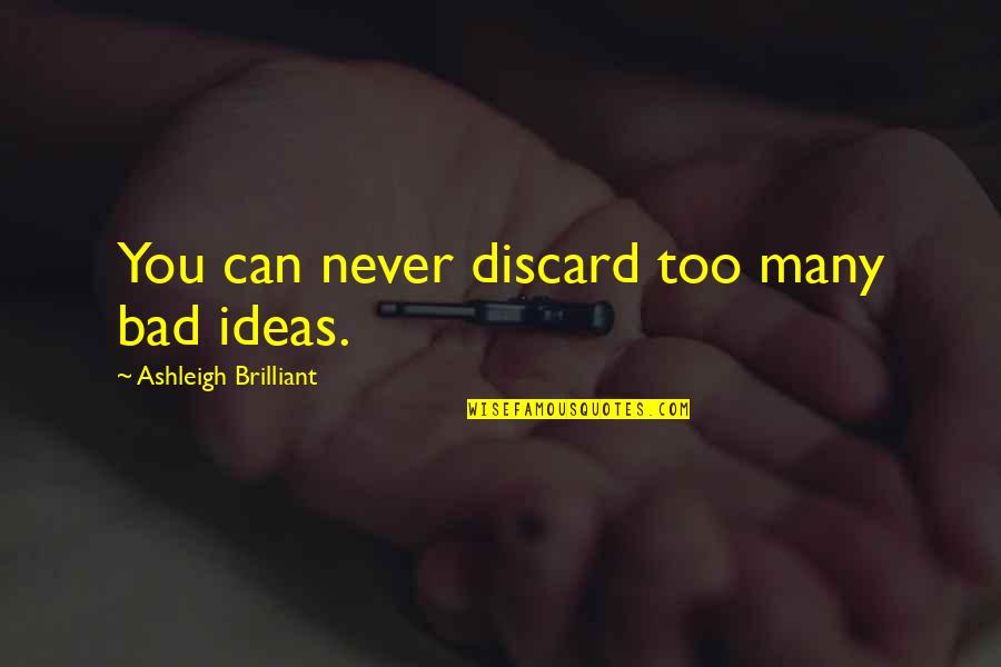 Bad Ideas Quotes By Ashleigh Brilliant: You can never discard too many bad ideas.