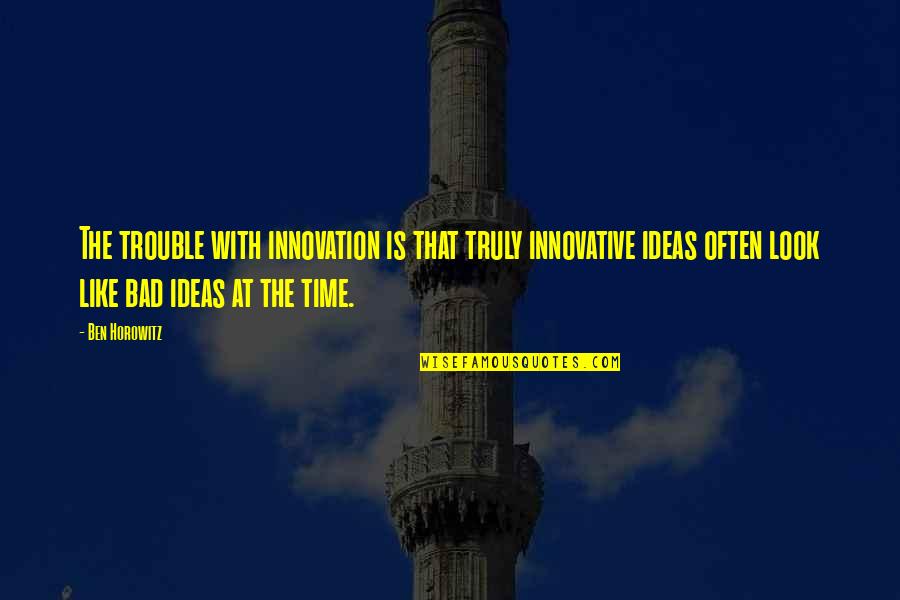 Bad Ideas Quotes By Ben Horowitz: The trouble with innovation is that truly innovative