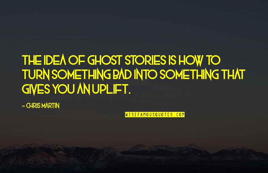 Bad Ideas Quotes By Chris Martin: The idea of Ghost Stories is how to