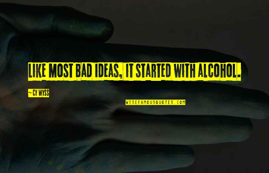 Bad Ideas Quotes By Cy Wyss: Like most bad ideas, it started with alcohol.