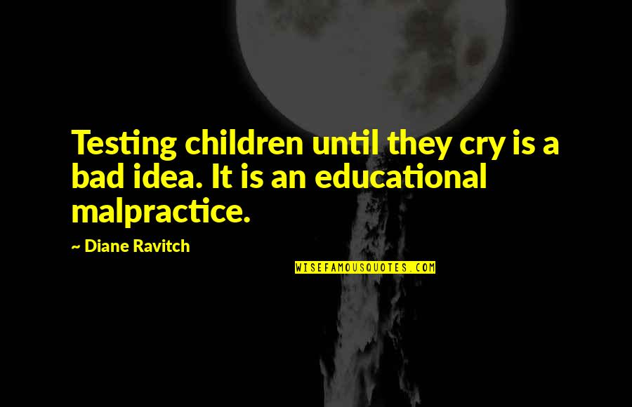Bad Ideas Quotes By Diane Ravitch: Testing children until they cry is a bad