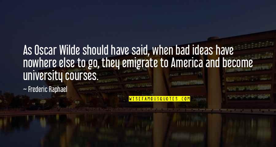 Bad Ideas Quotes By Frederic Raphael: As Oscar Wilde should have said, when bad