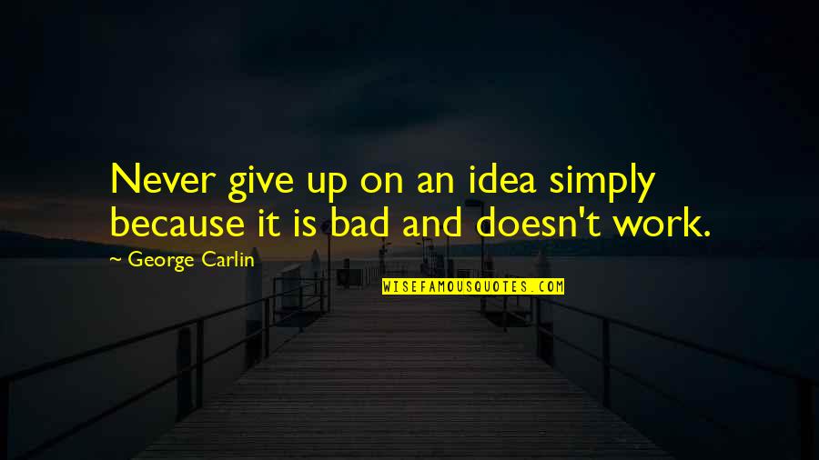 Bad Ideas Quotes By George Carlin: Never give up on an idea simply because