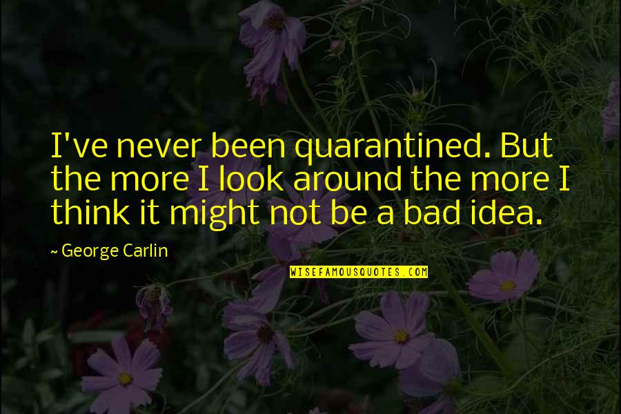 Bad Ideas Quotes By George Carlin: I've never been quarantined. But the more I