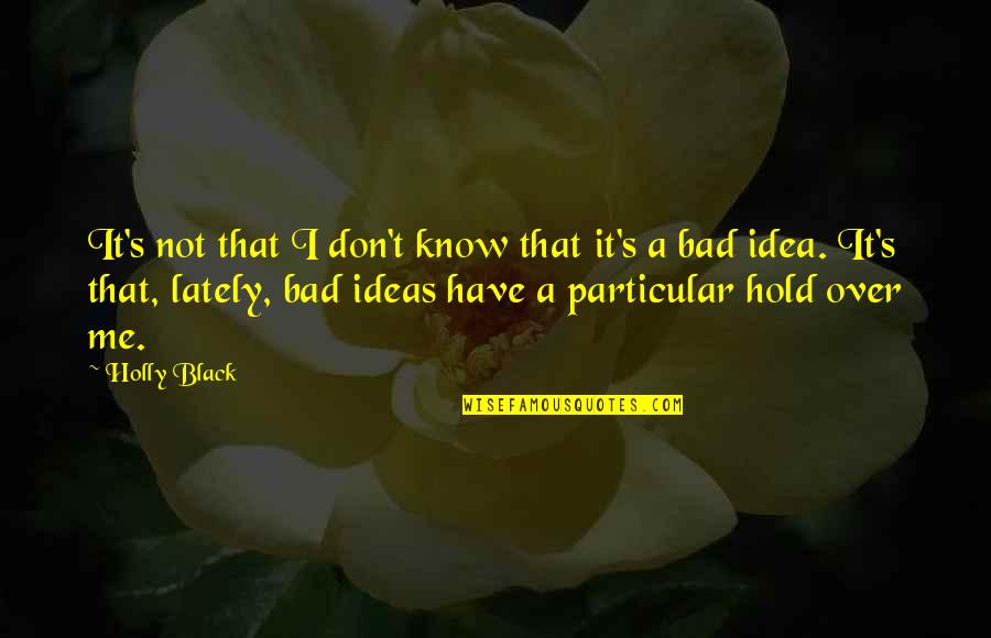 Bad Ideas Quotes By Holly Black: It's not that I don't know that it's