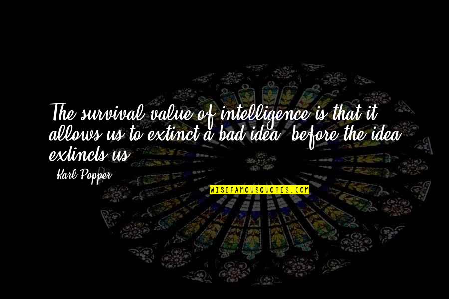 Bad Ideas Quotes By Karl Popper: The survival value of intelligence is that it