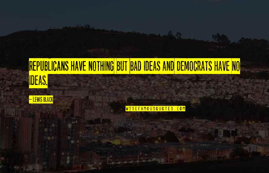 Bad Ideas Quotes By Lewis Black: Republicans have nothing but bad ideas and Democrats
