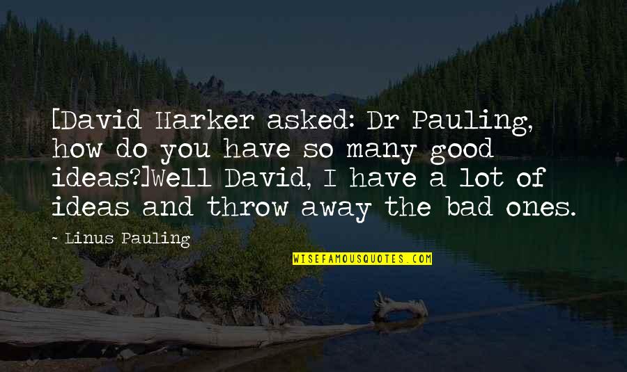Bad Ideas Quotes By Linus Pauling: [David Harker asked: Dr Pauling, how do you