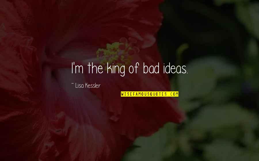 Bad Ideas Quotes By Lisa Kessler: I'm the king of bad ideas.