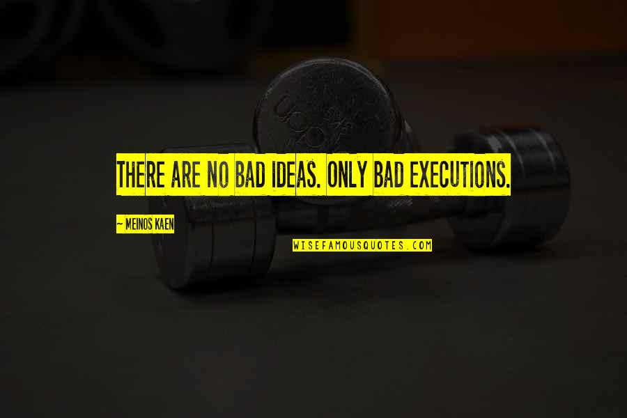 Bad Ideas Quotes By Meinos Kaen: There are no bad ideas. Only bad executions.
