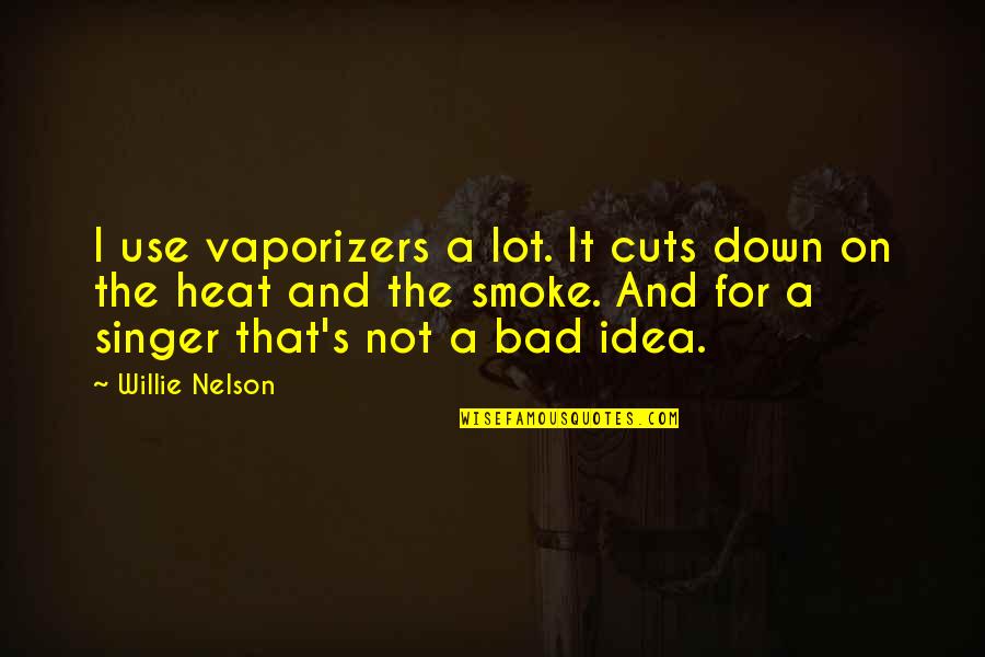 Bad Ideas Quotes By Willie Nelson: I use vaporizers a lot. It cuts down