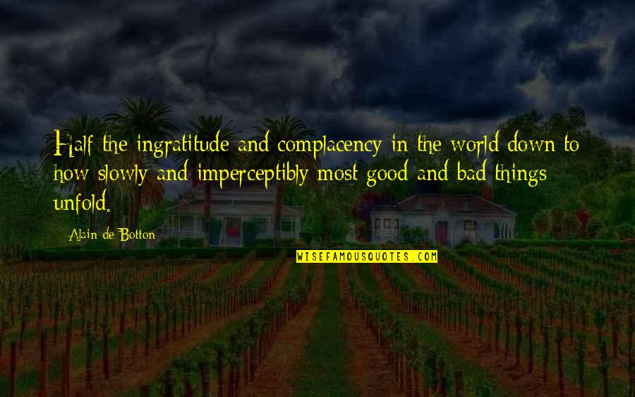 Bad In The World Quotes By Alain De Botton: Half the ingratitude and complacency in the world