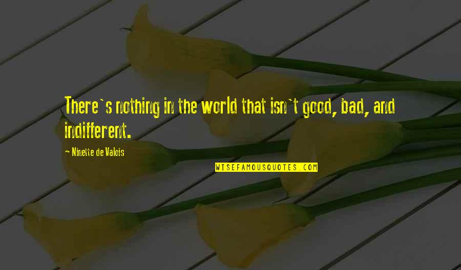 Bad In The World Quotes By Ninette De Valois: There's nothing in the world that isn't good,