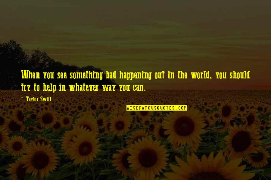 Bad In The World Quotes By Taylor Swift: When you see something bad happening out in