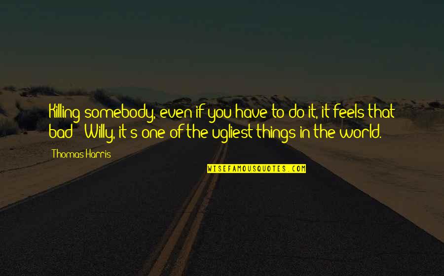 Bad In The World Quotes By Thomas Harris: Killing somebody, even if you have to do