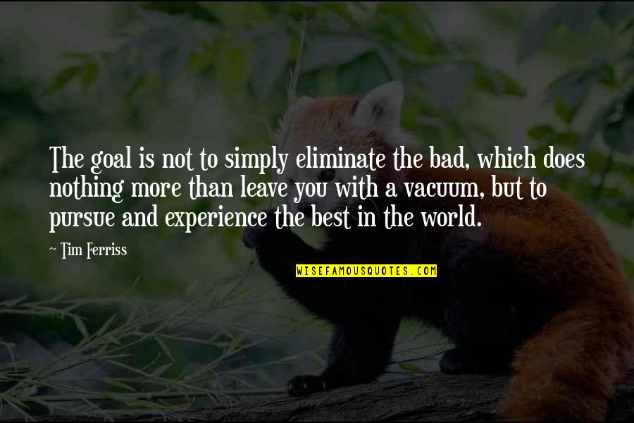 Bad In The World Quotes By Tim Ferriss: The goal is not to simply eliminate the