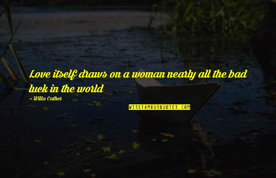 Bad In The World Quotes By Willa Cather: Love itself draws on a woman nearly all