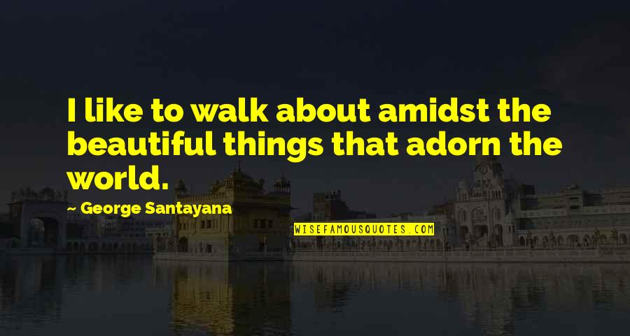 Bad Influence Movie Quotes By George Santayana: I like to walk about amidst the beautiful Bad Influence Movie Quotes By George Santayana: I like to walk about amidst the beautiful