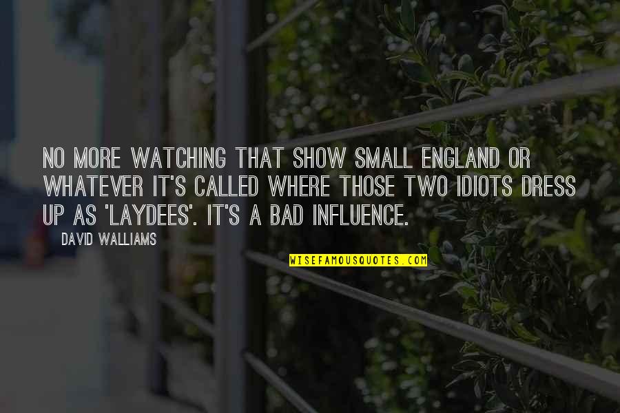 Bad Influence Quotes By David Walliams: No more watching that show Small England or
