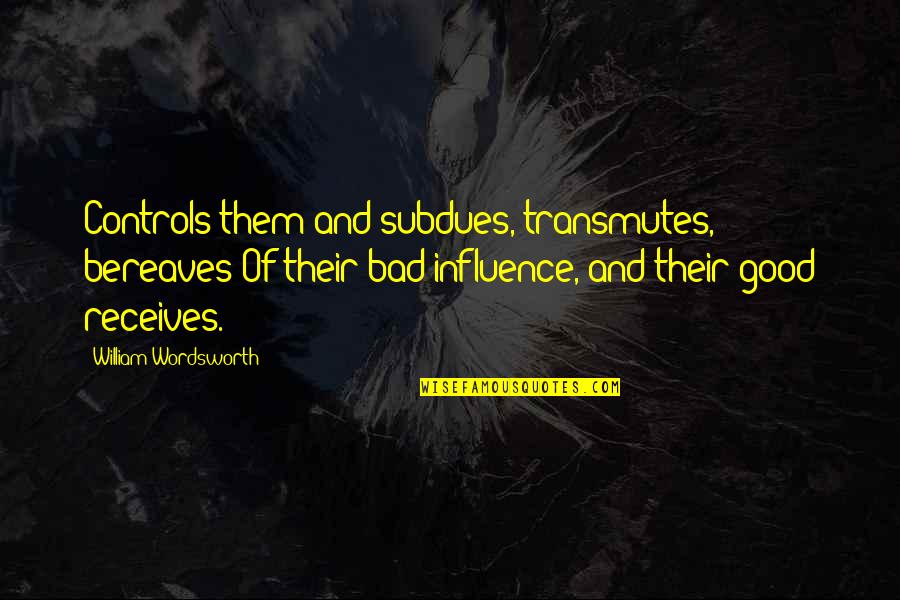 Bad Influence Quotes By William Wordsworth: Controls them and subdues, transmutes, bereaves Of their