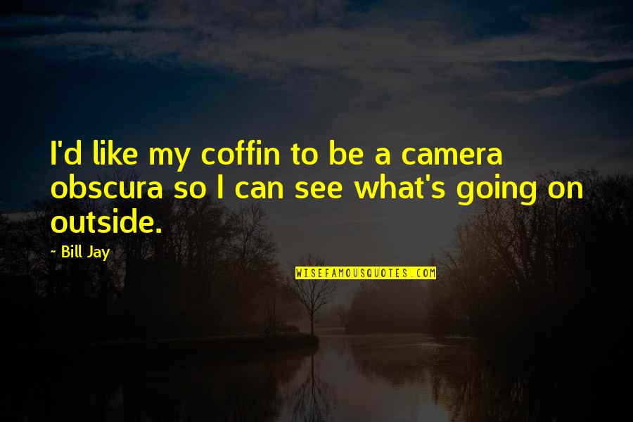Bad Interviews Quotes By Bill Jay: I'd like my coffin to be a camera