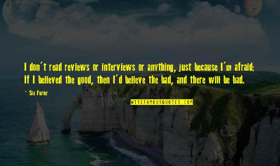 Bad Interviews Quotes By Sia Furler: I don't read reviews or interviews or anything,