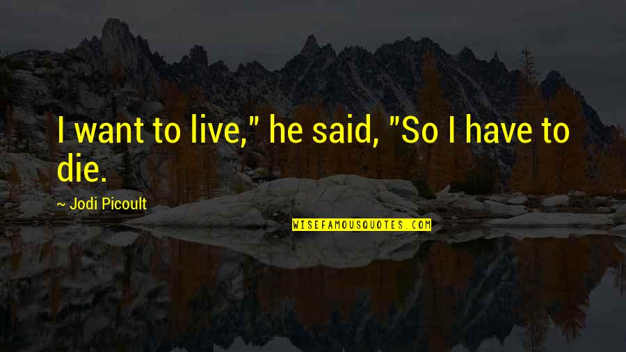 Bad Jawn Quotes By Jodi Picoult: I want to live," he said, "So I