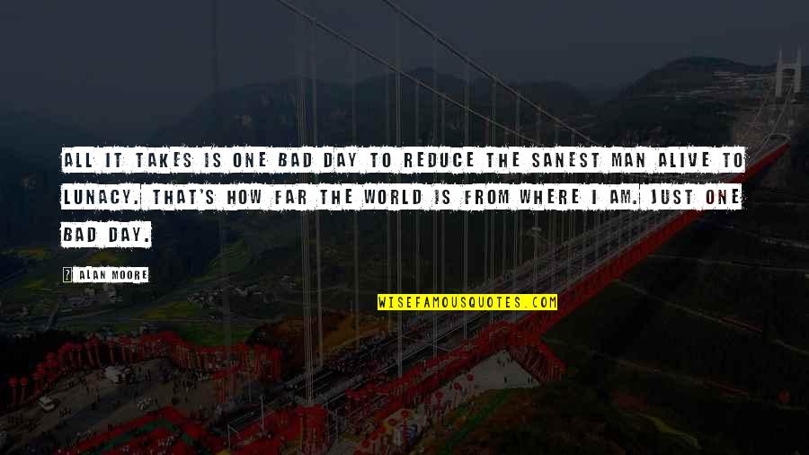 Bad Joke Quotes By Alan Moore: All it takes is one bad day to Bad Joke Quotes By Alan Moore: All it takes is one bad day to