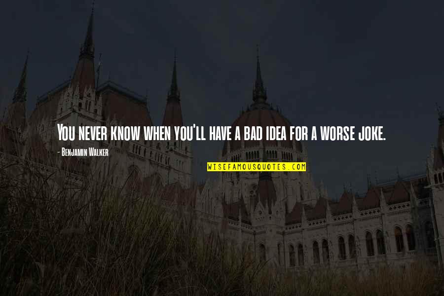 Bad Joke Quotes By Benjamin Walker: You never know when you'll have a bad Bad Joke Quotes By Benjamin Walker: You never know when you'll have a bad
