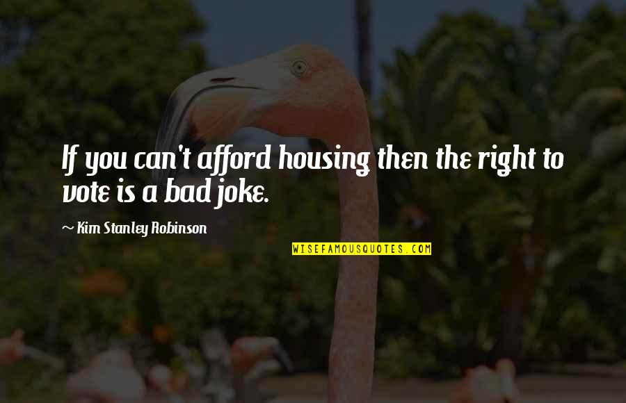 Bad Joke Quotes By Kim Stanley Robinson: If you can't afford housing then the right Bad Joke Quotes By Kim Stanley Robinson: If you can't afford housing then the right