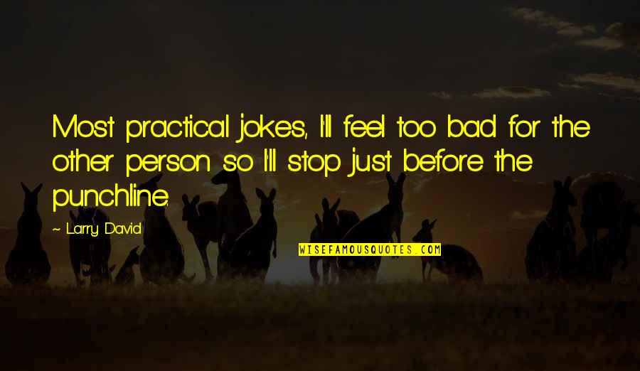 Bad Jokes Quotes By Larry David: Most practical jokes, I'll feel too bad for
