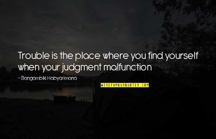 Bad Judgement Quotes By Bangambiki Habyarimana: Trouble is the place where you find yourself