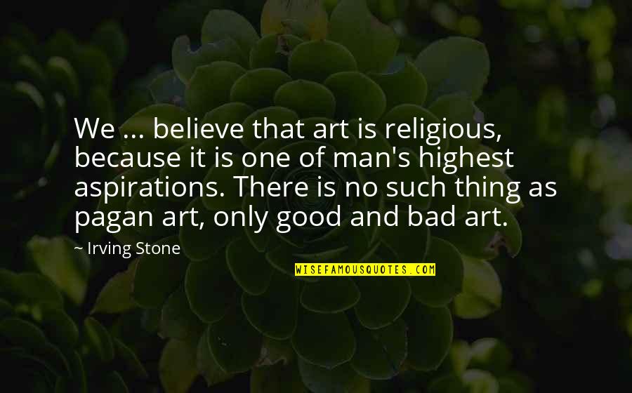 Bad Judgement Quotes By Irving Stone: We ... believe that art is religious, because