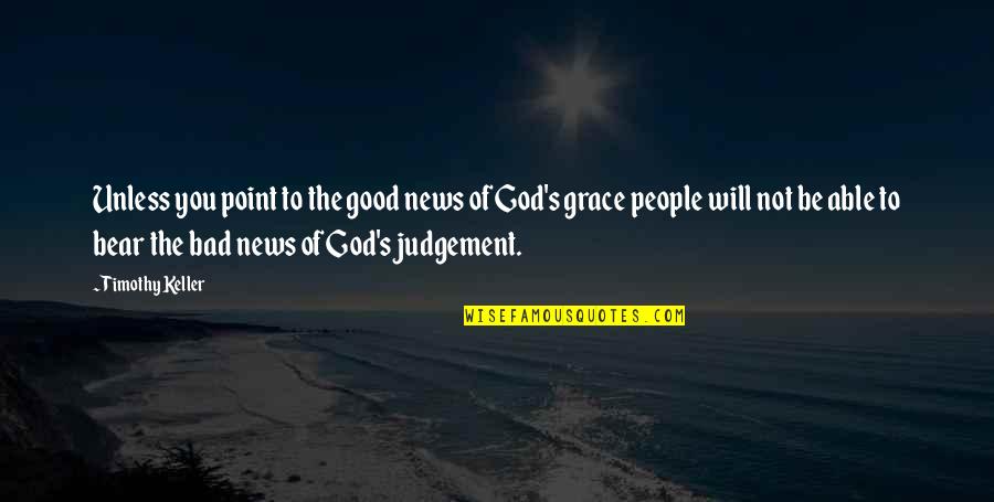 Bad Judgement Quotes By Timothy Keller: Unless you point to the good news of