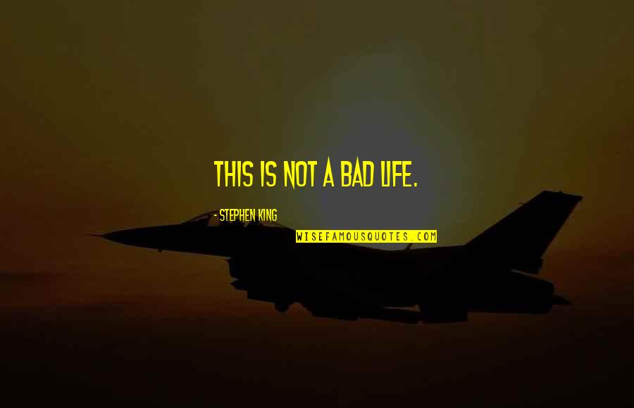 Bad King Quotes By Stephen King: This is not a bad life. Bad King Quotes By Stephen King: This is not a bad life.