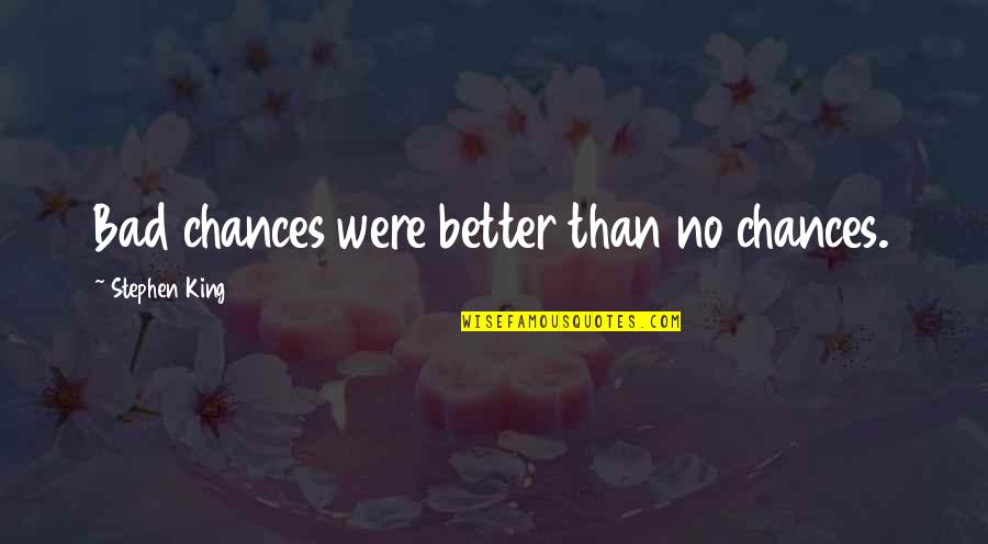 Bad King Quotes By Stephen King: Bad chances were better than no chances. Bad King Quotes By Stephen King: Bad chances were better than no chances.