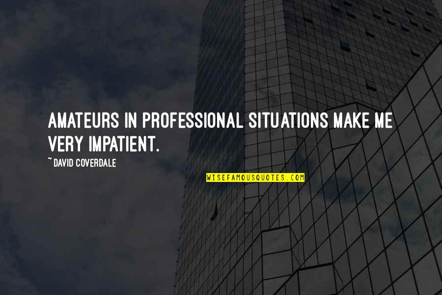 Bad Lad Quotes By David Coverdale: Amateurs in professional situations make me very impatient.