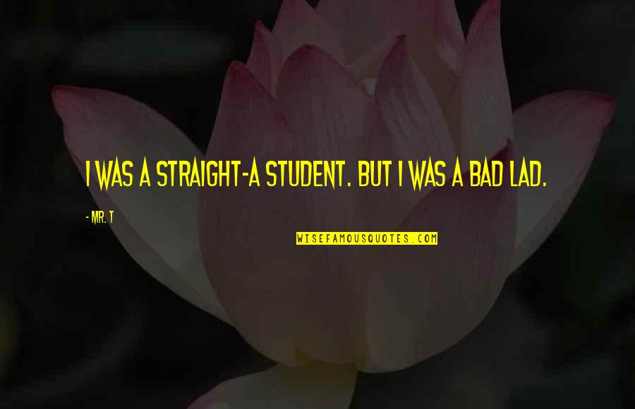 Bad Lad Quotes By Mr. T: I was a straight-A student. But I was