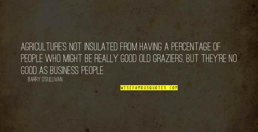 Bad Laws Quotes By Barry O'Sullivan: Agriculture's not insulated from having a percentage of Bad Laws Quotes By Barry O'Sullivan: Agriculture's not insulated from having a percentage of