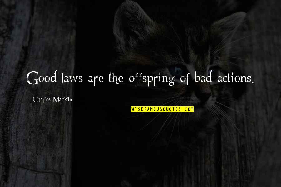 Bad Laws Quotes By Charles Macklin: Good laws are the offspring of bad actions. Bad Laws Quotes By Charles Macklin: Good laws are the offspring of bad actions.