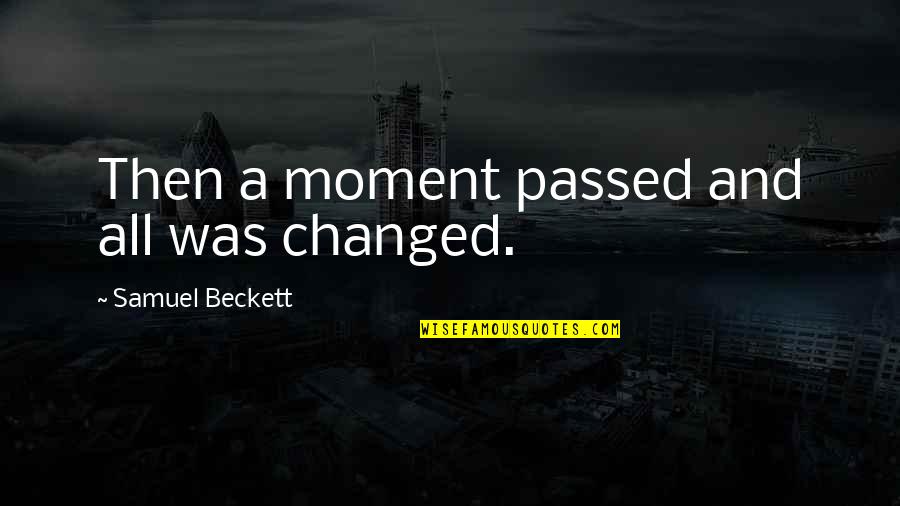 Bad Laws Quotes By Samuel Beckett: Then a moment passed and all was changed. Bad Laws Quotes By Samuel Beckett: Then a moment passed and all was changed.