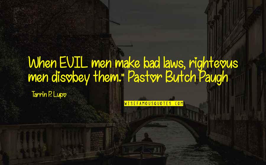 Bad Laws Quotes By Tarrin P. Lupo: When EVIL men make bad laws, righteous men