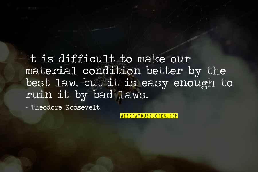 Bad Laws Quotes By Theodore Roosevelt: It is difficult to make our material condition Bad Laws Quotes By Theodore Roosevelt: It is difficult to make our material condition